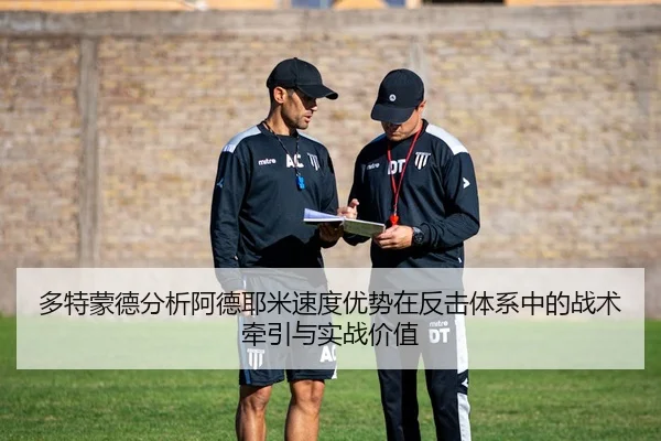 多特蒙德分析阿德耶米速度优势在反击体系中的战术牵引与实战价值