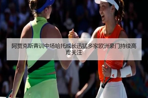 阿贾克斯青训中场哈托成长迅猛多家欧洲豪门持续高度关注
