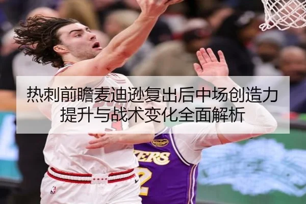 热刺前瞻麦迪逊复出后中场创造力提升与战术变化全面解析