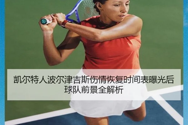 凯尔特人波尔津吉斯伤情恢复时间表曝光后球队前景全解析