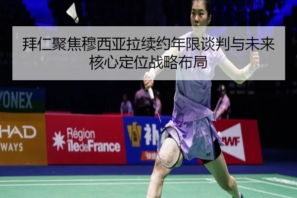 拜仁聚焦穆西亚拉续约年限谈判与未来核心定位战略布局