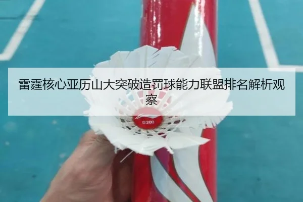 雷霆核心亚历山大突破造罚球能力联盟排名解析观察