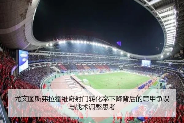 尤文图斯弗拉霍维奇射门转化率下降背后的意甲争议与战术调整思考
